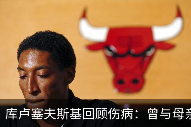 库卢塞夫斯基回顾伤病：曾与母亲对话自感无缘足球